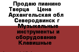 Продаю пианино “Тверца“ › Цена ­ 500 - Архангельская обл., Северодвинск г. Музыкальные инструменты и оборудование » Клавишные   